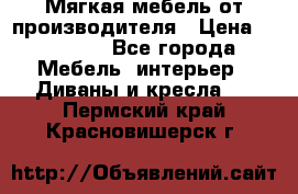 Мягкая мебель от производителя › Цена ­ 10 950 - Все города Мебель, интерьер » Диваны и кресла   . Пермский край,Красновишерск г.